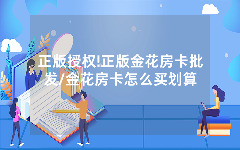 正版授权!正版金花房卡批发/金花房卡怎么买划算