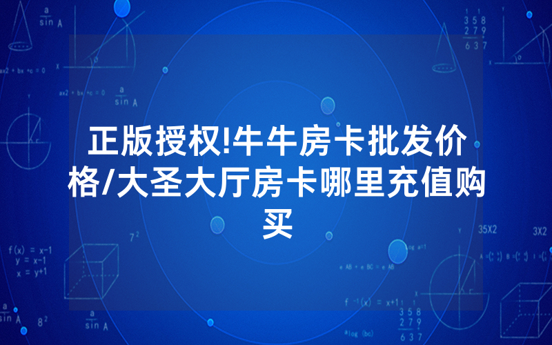 正版授权!牛牛房卡批发价格/大圣大厅房卡哪里充值购买