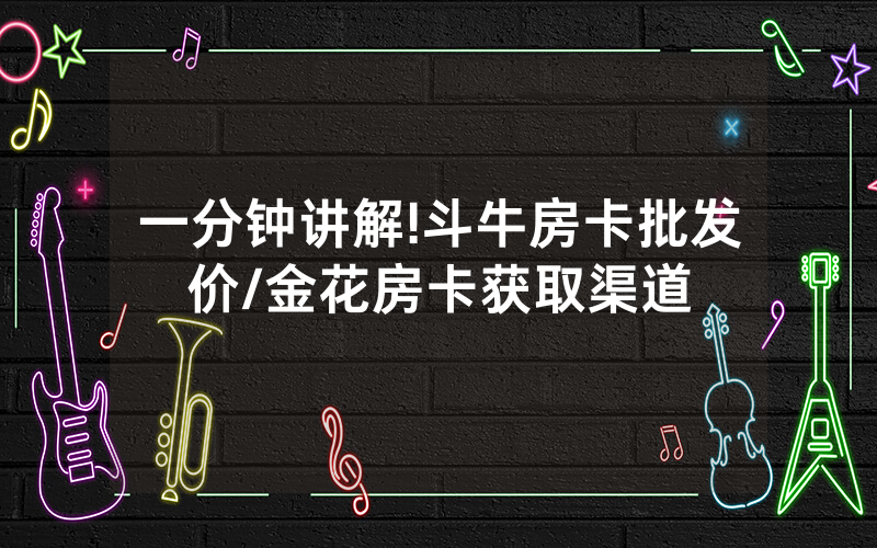 一分钟讲解!斗牛房卡批发价/金花房卡获取渠道