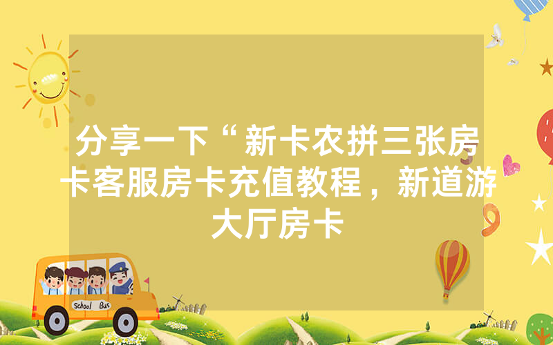 分享一下“新卡农拼三张房卡客服房卡充值教程，新道游大厅房卡