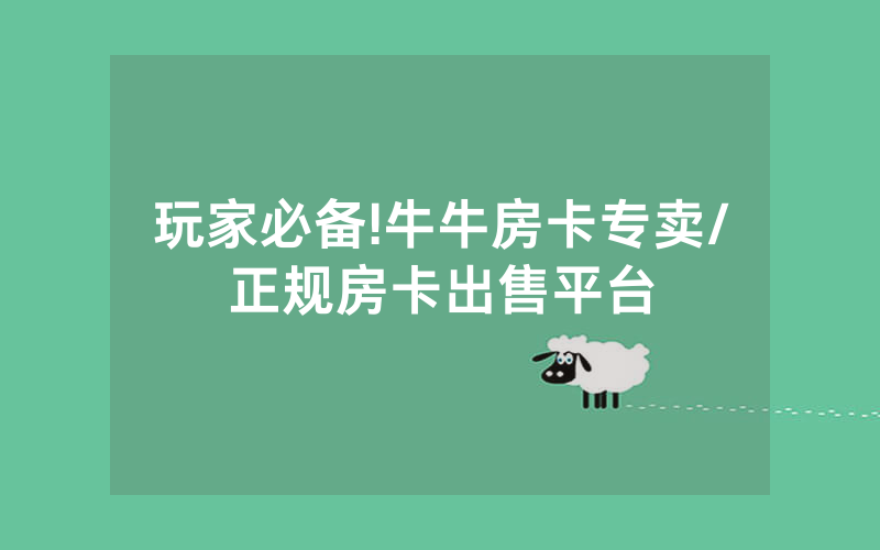 玩家必备!牛牛房卡专卖/正规房卡出售平台