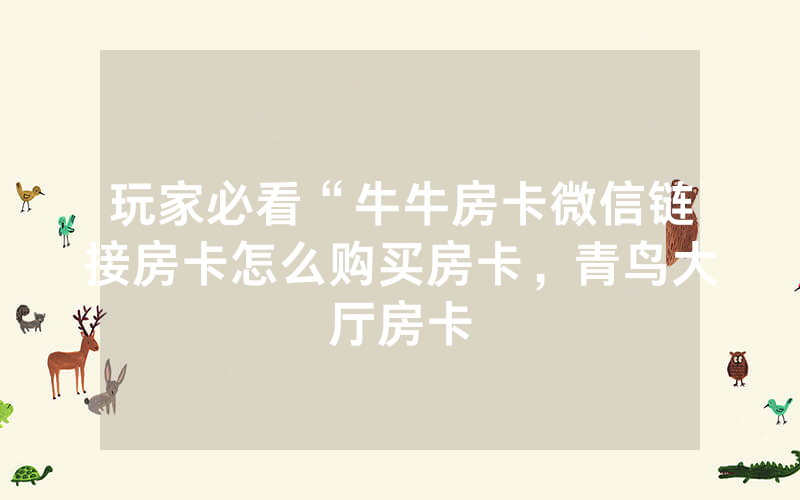 玩家必看“牛牛房卡微信链接房卡怎么购买房卡，青鸟大厅房卡