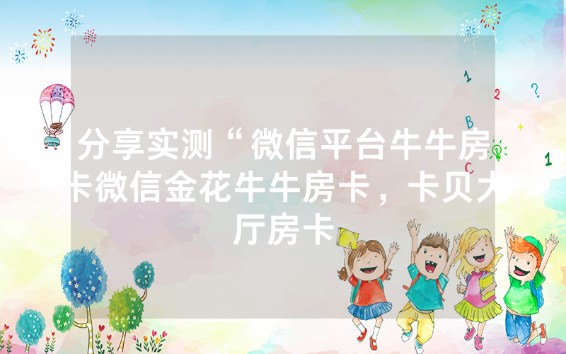 分享实测“微信平台牛牛房卡微信金花牛牛房卡，卡贝大厅房卡