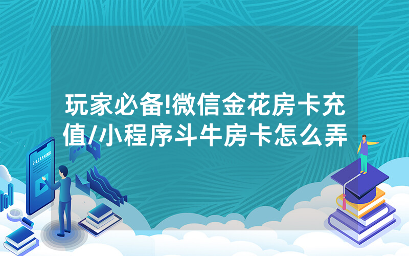 玩家必备!微信金花房卡充值/小程序斗牛房卡怎么弄