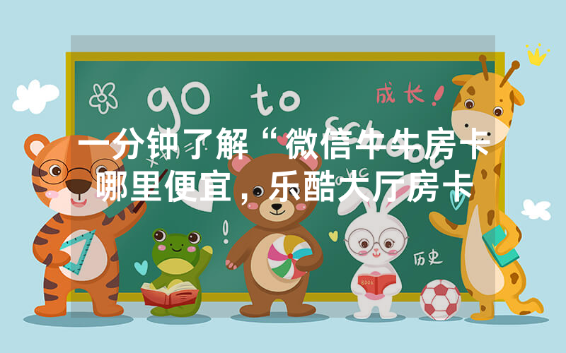 一分钟了解“微信牛牛房卡哪里便宜，乐酷大厅房卡