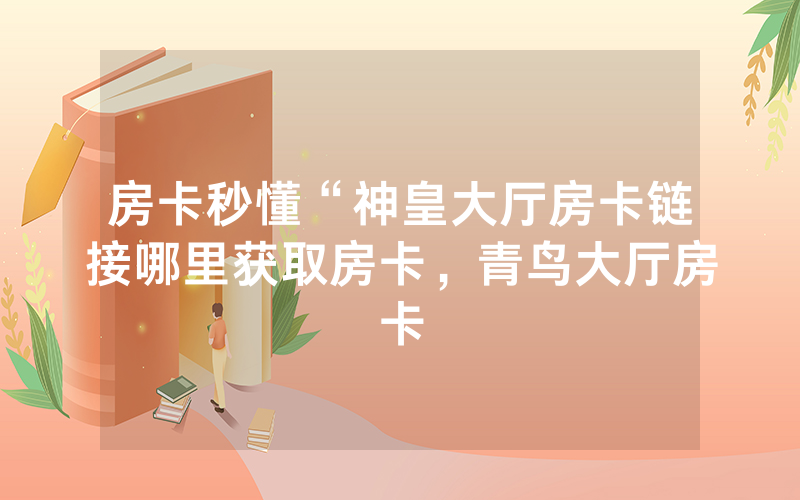 房卡秒懂“神皇大厅房卡链接哪里获取房卡，青鸟大厅房卡