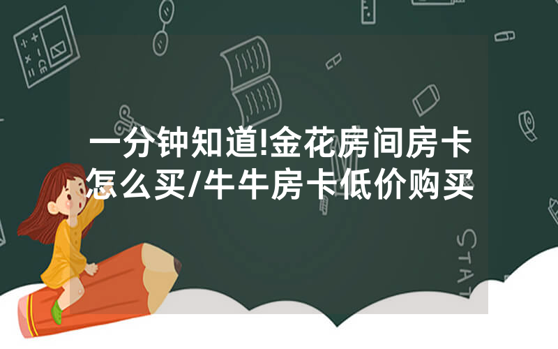 一分钟知道!金花房间房卡怎么买/牛牛房卡低价购买