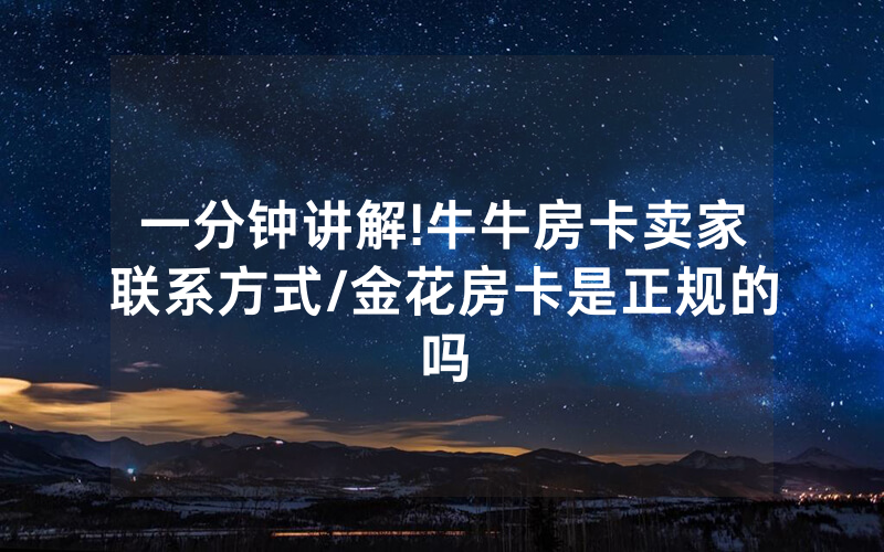 一分钟讲解!牛牛房卡卖家联系方式/金花房卡是正规的吗