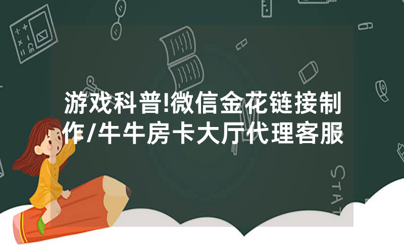 游戏科普!微信金花链接制作/牛牛房卡大厅代理客服