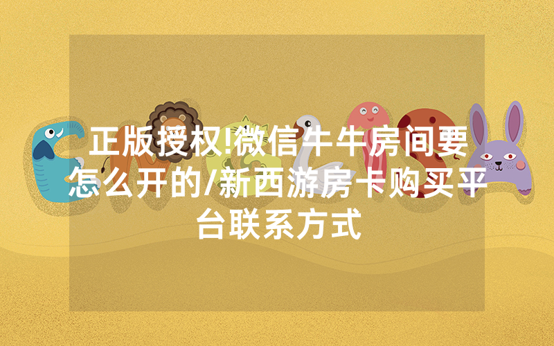 正版授权!微信牛牛房间要怎么开的/新西游房卡购买平台联系方式