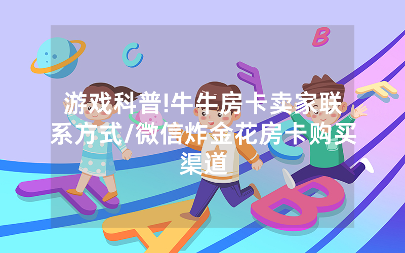 游戏科普!牛牛房卡卖家联系方式/微信炸金花房卡购买渠道