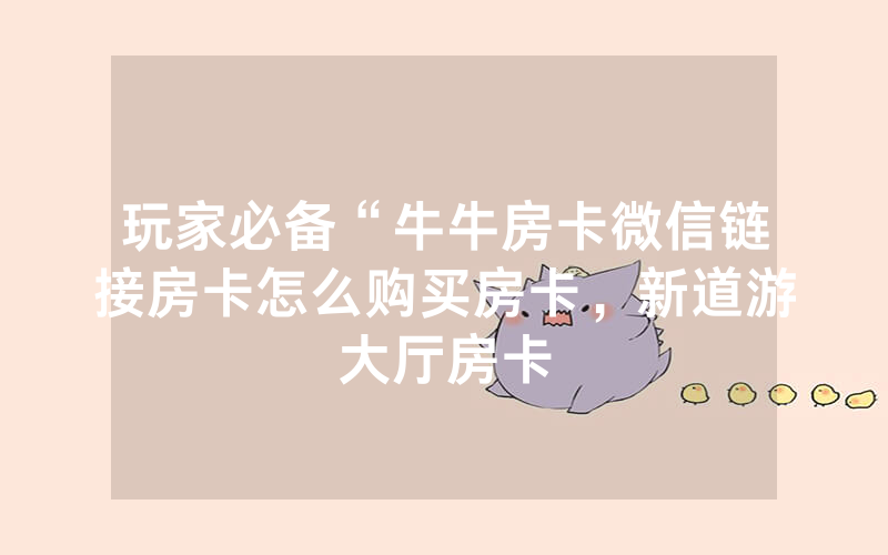 玩家必备“牛牛房卡微信链接房卡怎么购买房卡，新道游大厅房卡