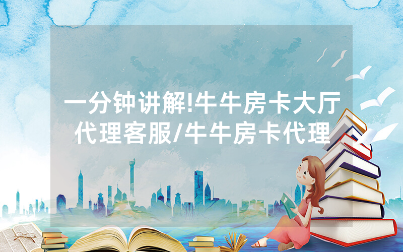一分钟讲解!牛牛房卡大厅代理客服/牛牛房卡代理