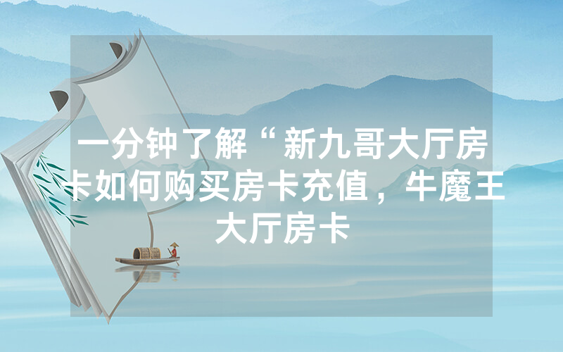 一分钟了解“新九哥大厅房卡如何购买房卡充值，牛魔王大厅房卡