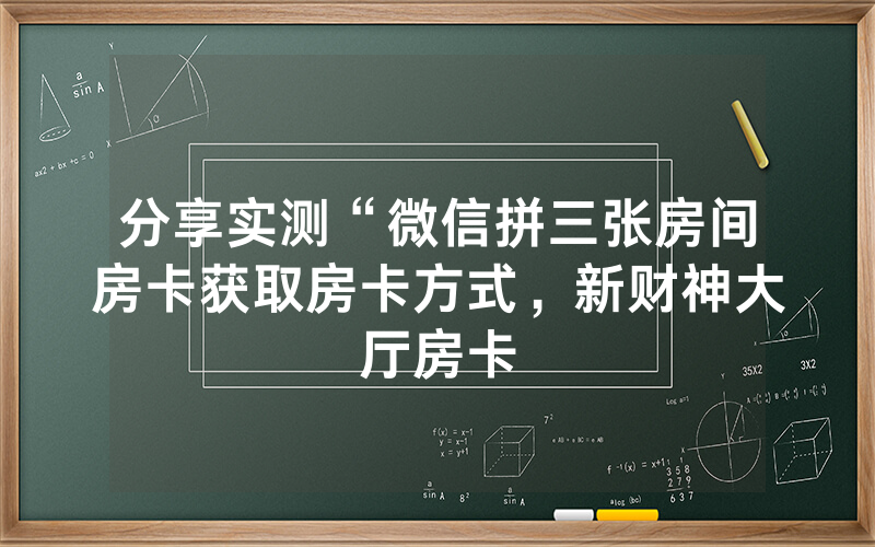 分享实测“微信拼三张房间房卡获取房卡方式，新财神大厅房卡