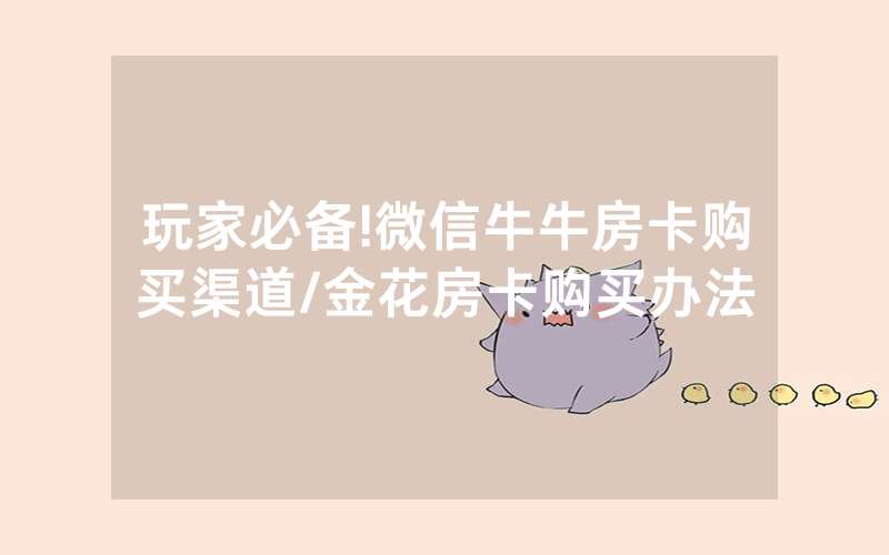 玩家必备!微信牛牛房卡购买渠道/金花房卡购买办法