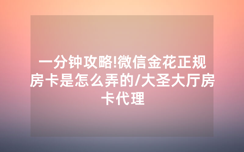一分钟攻略!微信金花正规房卡是怎么弄的/大圣大厅房卡代理