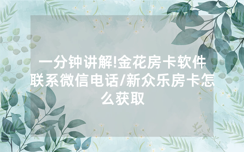 一分钟讲解!金花房卡软件联系微信电话/新众乐房卡怎么获取
