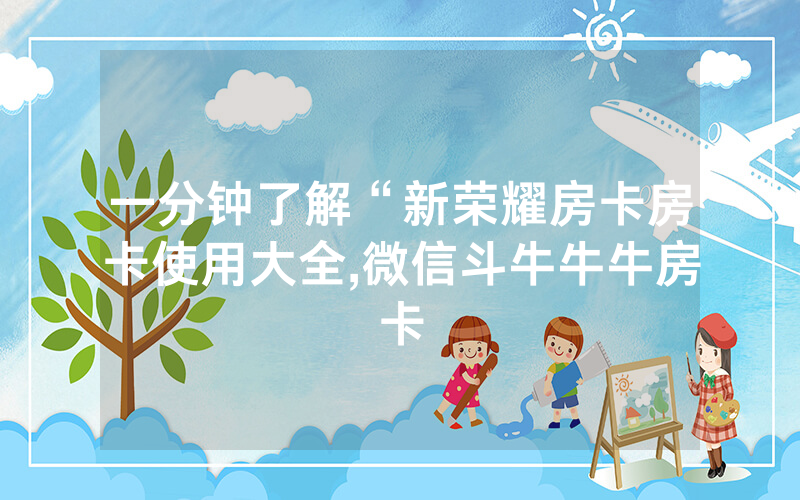 一分钟了解“新荣耀房卡房卡使用大全,微信斗牛牛牛房卡