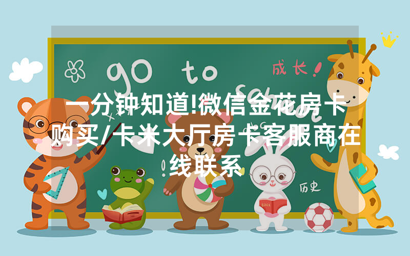 一分钟知道!微信金花房卡购买/卡米大厅房卡客服商在线联系