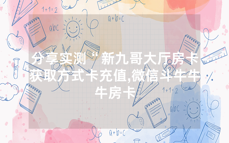 分享实测“新九哥大厅房卡获取方式卡充值,微信斗牛牛牛房卡