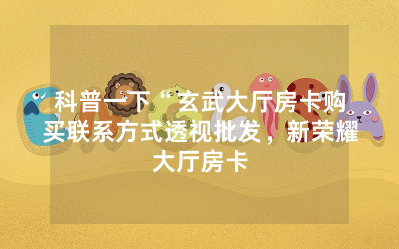 科普一下“玄武大厅房卡购买联系方式透视批发，新荣耀大厅房卡