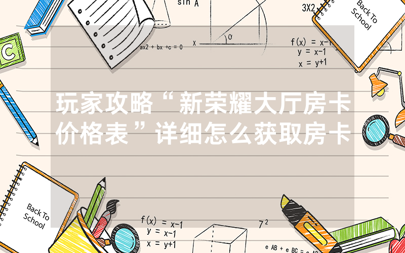 玩家攻略“新荣耀大厅房卡价格表”详细怎么获取房卡