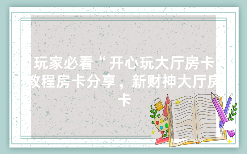 玩家必看“开心玩大厅房卡教程房卡分享，新财神大厅房卡