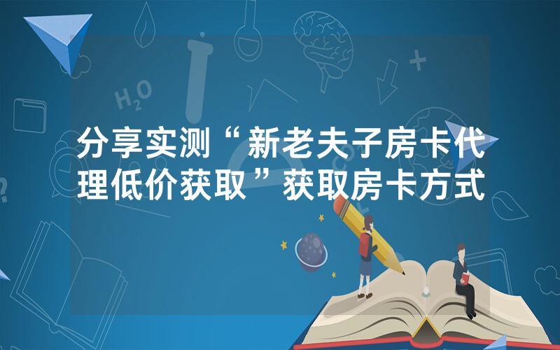 分享实测“新老夫子房卡代理低价获取”获取房卡方式