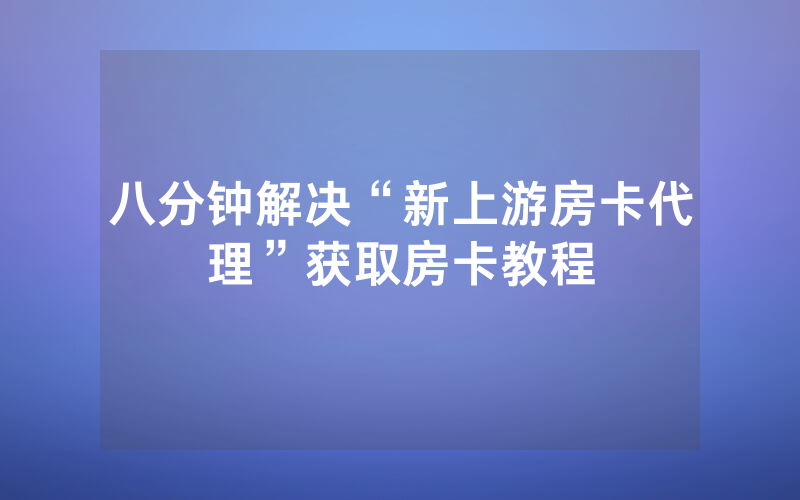八分钟解决“新上游房卡代理”获取房卡教程