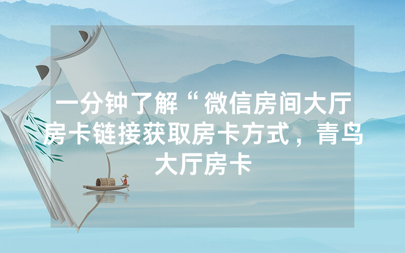 一分钟了解“微信房间大厅房卡链接获取房卡方式，青鸟大厅房卡