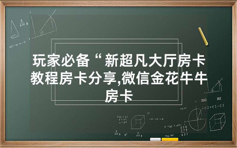 玩家必备“新超凡大厅房卡教程房卡分享,微信金花牛牛房卡
