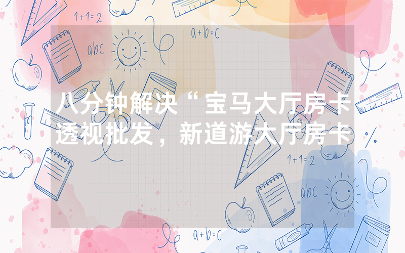 八分钟解决“宝马大厅房卡透视批发，新道游大厅房卡