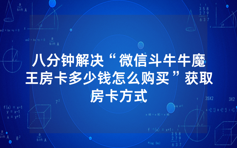 八分钟解决“微信斗牛牛魔王房卡多少钱怎么购买”获取房卡方式