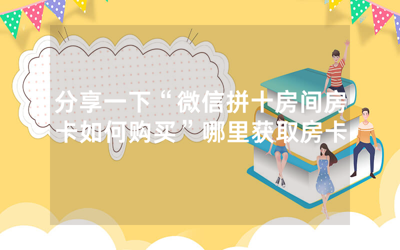 分享一下“微信拼十房间房卡如何购买”哪里获取房卡