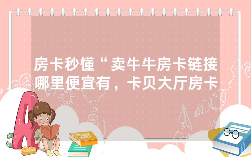 房卡秒懂“卖牛牛房卡链接哪里便宜有，卡贝大厅房卡
