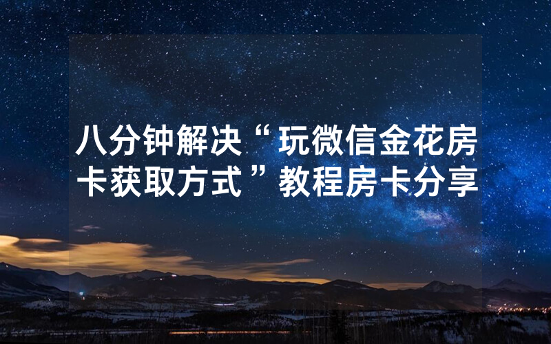 八分钟解决“玩微信金花房卡获取方式”教程房卡分享