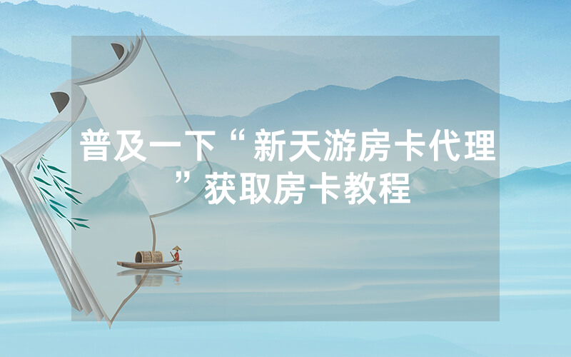 普及一下“新天游房卡代理”获取房卡教程