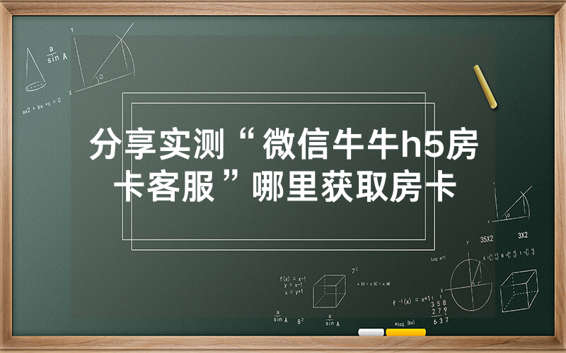 分享实测“微信牛牛h5房卡客服”哪里获取房卡