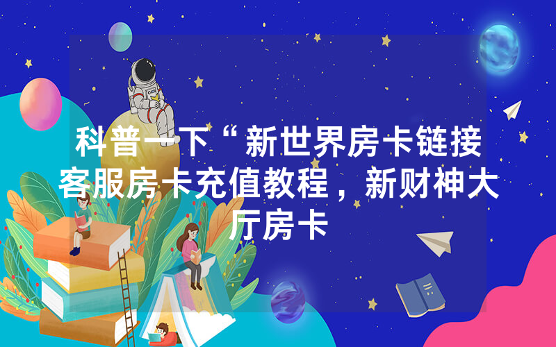 科普一下“新世界房卡链接客服房卡充值教程，新财神大厅房卡