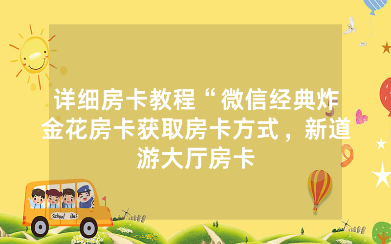 详细房卡教程“微信经典炸金花房卡获取房卡方式，新道游大厅房卡
