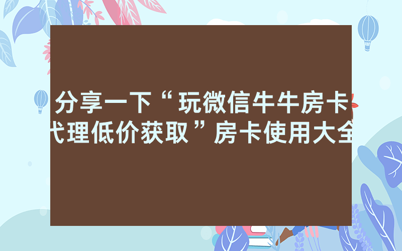 分享一下“玩微信牛牛房卡代理低价获取”房卡使用大全
