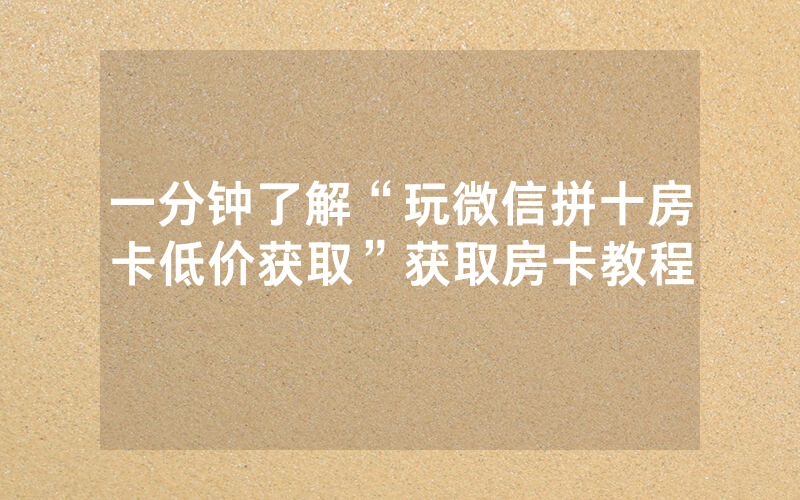 一分钟了解“玩微信拼十房卡低价获取”获取房卡教程