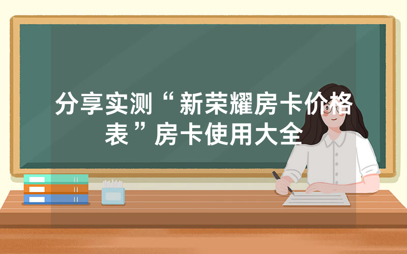 分享实测“新荣耀房卡价格表”房卡使用大全