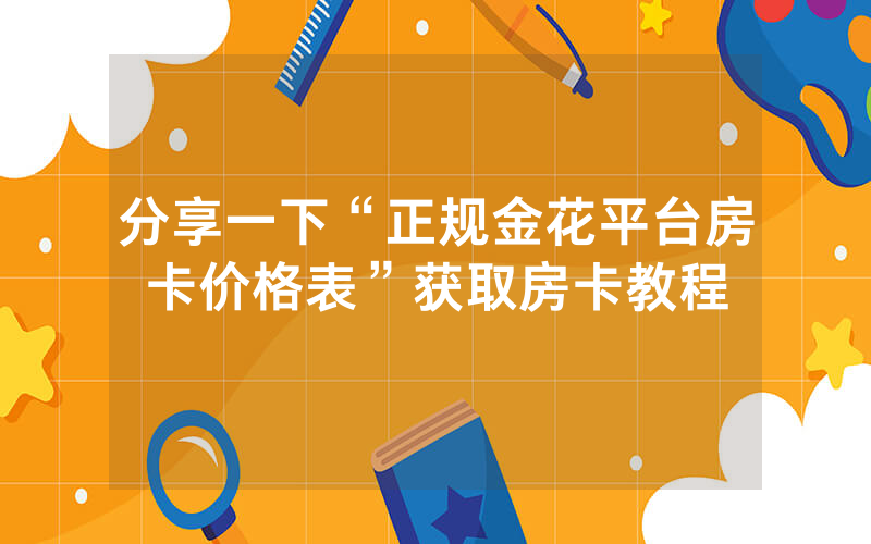 分享一下“正规金花平台房卡价格表”获取房卡教程