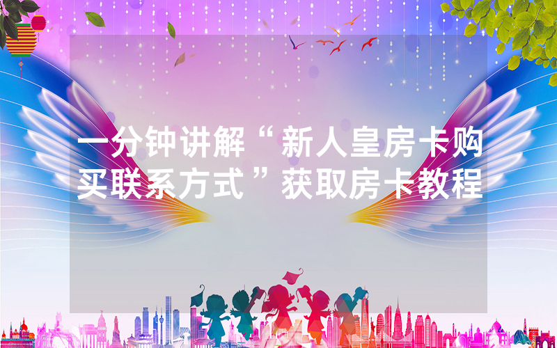 一分钟讲解“新人皇房卡购买联系方式”获取房卡教程