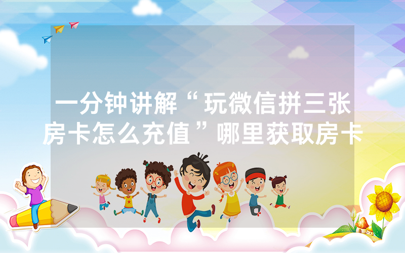 一分钟讲解“玩微信拼三张房卡怎么充值”哪里获取房卡