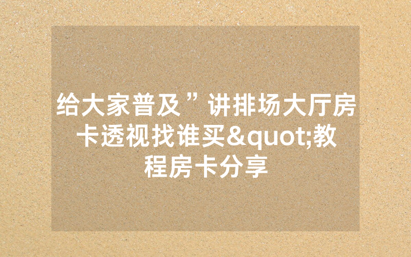 给大家普及”讲排场大厅房卡透视找谁买"教程房卡分享