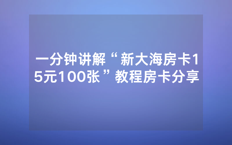 一分钟讲解“新大海房卡15元100张”教程房卡分享