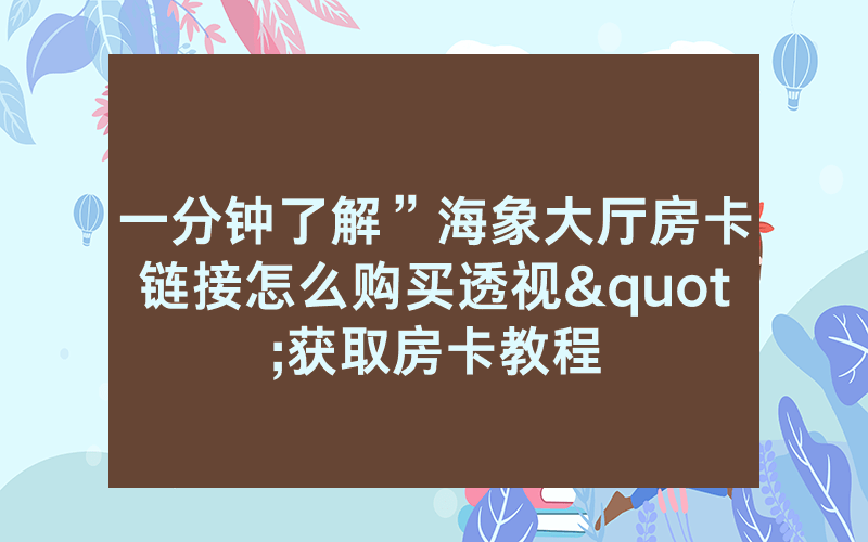 一分钟了解”海象大厅房卡链接怎么购买透视"获取房卡教程